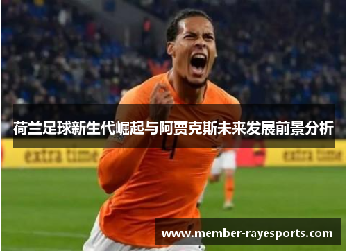 荷兰足球新生代崛起与阿贾克斯未来发展前景分析