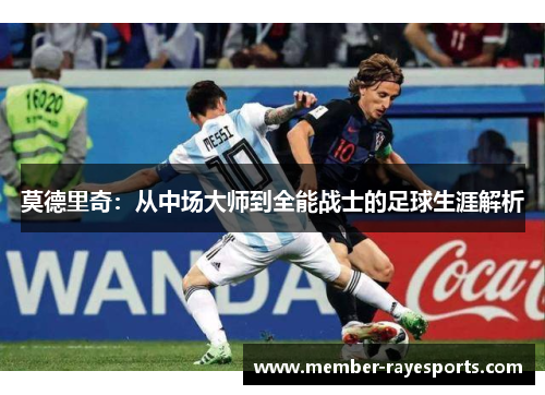 莫德里奇：从中场大师到全能战士的足球生涯解析