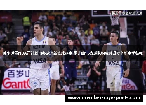 萧华透露NBA正计划创办欧洲新篮球联赛 预计由16支球队组成并设立全新赛季名称