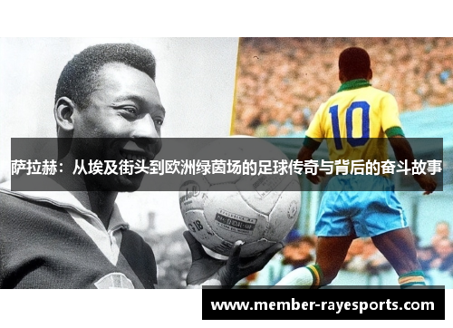 萨拉赫：从埃及街头到欧洲绿茵场的足球传奇与背后的奋斗故事