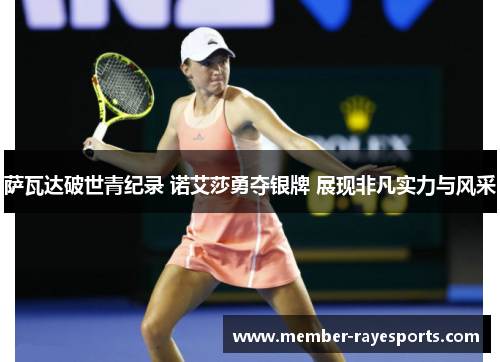 萨瓦达破世青纪录 诺艾莎勇夺银牌 展现非凡实力与风采