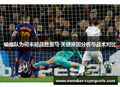 蝙蝠队为何未能战胜皇马 关键原因分析与战术对比 蝙蝠队为何未能战胜皇马 关键原因分析与战术对比