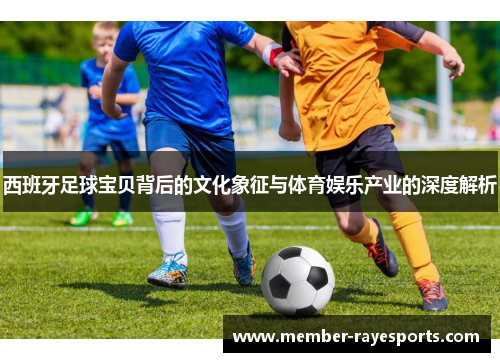 西班牙足球宝贝背后的文化象征与体育娱乐产业的深度解析