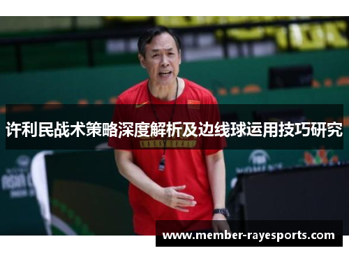 许利民战术策略深度解析及边线球运用技巧研究 许利民战术策略深度解析及边线球运用技巧研究