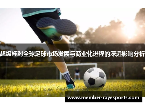 超级杯对全球足球市场发展与商业化进程的深远影响分析