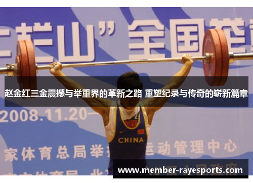赵金红三金震撼与举重界的革新之路 重塑纪录与传奇的崭新篇章