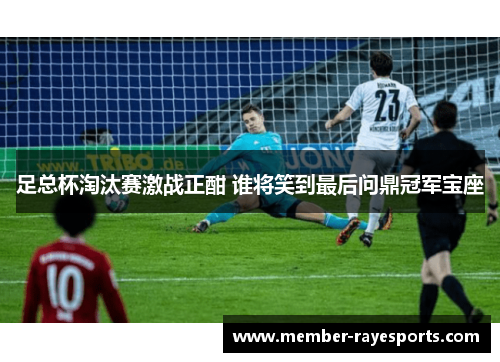 足总杯淘汰赛激战正酣 谁将笑到最后问鼎冠军宝座