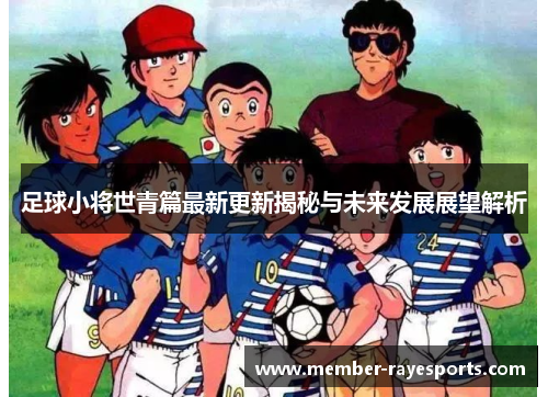 足球小将世青篇最新更新揭秘与未来发展展望解析