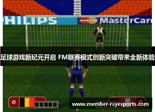 足球游戏新纪元开启 FM联赛模式创新突破带来全新体验
