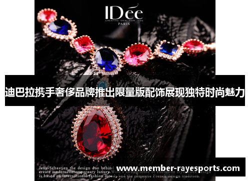 迪巴拉携手奢侈品牌推出限量版配饰展现独特时尚魅力