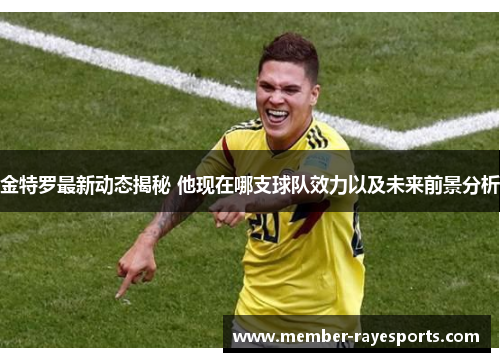 金特罗最新动态揭秘 他现在哪支球队效力以及未来前景分析