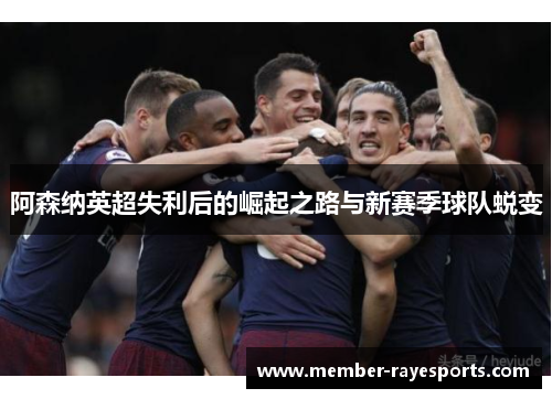 阿森纳英超失利后的崛起之路与新赛季球队蜕变