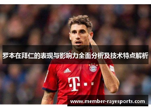 罗本在拜仁的表现与影响力全面分析及技术特点解析