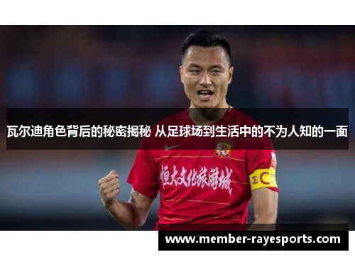 瓦尔迪角色背后的秘密揭秘 从足球场到生活中的不为人知的一面
