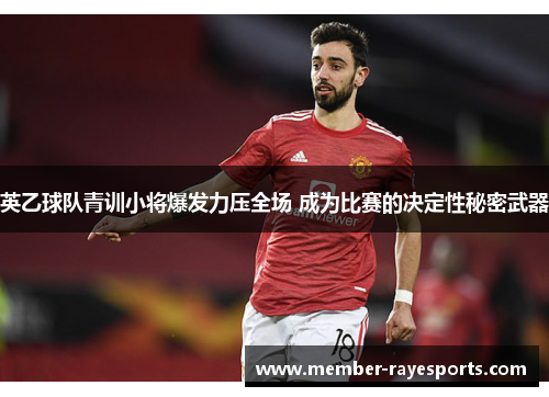 英乙球队青训小将爆发力压全场 成为比赛的决定性秘密武器