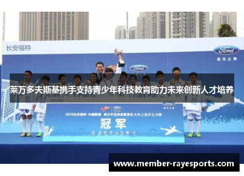 莱万多夫斯基携手支持青少年科技教育助力未来创新人才培养 莱万多夫斯基携手支持青少年科技教育助力未来创新人才培养