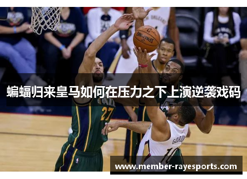 蝙蝠归来皇马如何在压力之下上演逆袭戏码