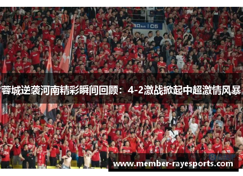 蓉城逆袭河南精彩瞬间回顾：4-2激战掀起中超激情风暴