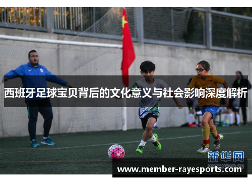 西班牙足球宝贝背后的文化意义与社会影响深度解析