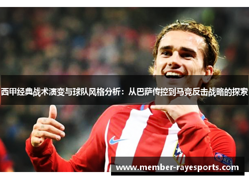 西甲经典战术演变与球队风格分析：从巴萨传控到马竞反击战略的探索