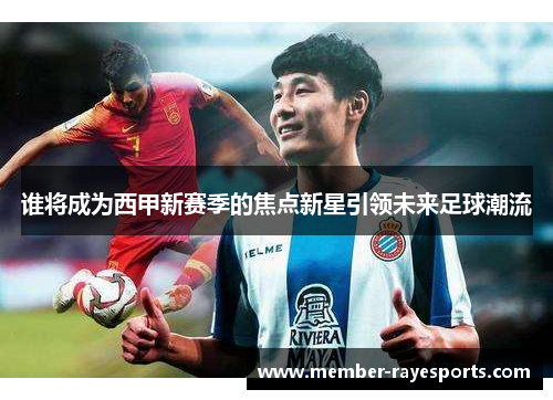 谁将成为西甲新赛季的焦点新星引领未来足球潮流