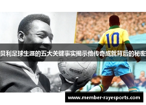 贝利足球生涯的五大关键事实揭示他传奇成就背后的秘密