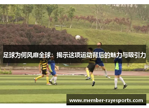 足球为何风靡全球：揭示这项运动背后的魅力与吸引力