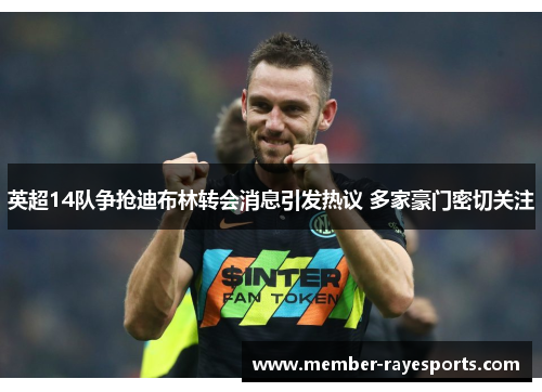 英超14队争抢迪布林转会消息引发热议 多家豪门密切关注 英超14队争抢迪布林转会消息引发热议 多家豪门密切关注