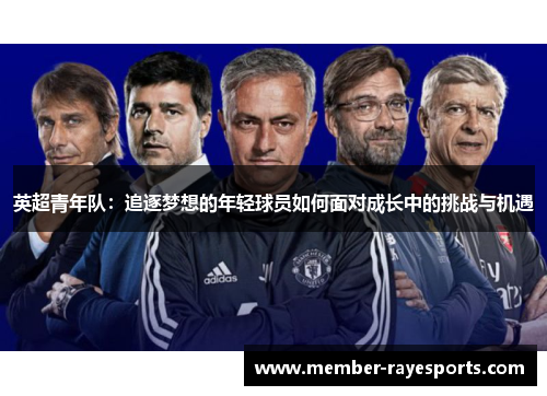 英超青年队:追逐梦想的年轻球员如何面对成长中的挑战与机遇 英超青年队:追逐梦想的年轻球员如何面对成长中的挑战与机遇