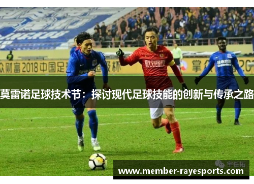 莫雷诺足球技术节：探讨现代足球技能的创新与传承之路