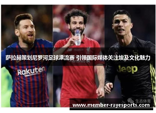 萨拉赫策划尼罗河足球漂流赛 引领国际媒体关注埃及文化魅力