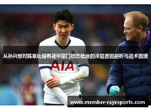 从孙兴慜对阵莱比锡看德甲豪门状态低迷的深层原因剖析与战术困境 从孙兴慜对阵莱比锡看德甲豪门状态低迷的深层原因剖析与战术困境