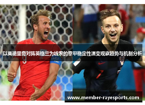 以莫德里奇对阵英格兰为线索的意甲稳定性演变观察趋势与机制分析