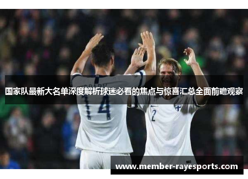 国家队最新大名单深度解析球迷必看的焦点与惊喜汇总全面前瞻观察 国家队最新大名单深度解析球迷必看的焦点与惊喜汇总全面前瞻观察