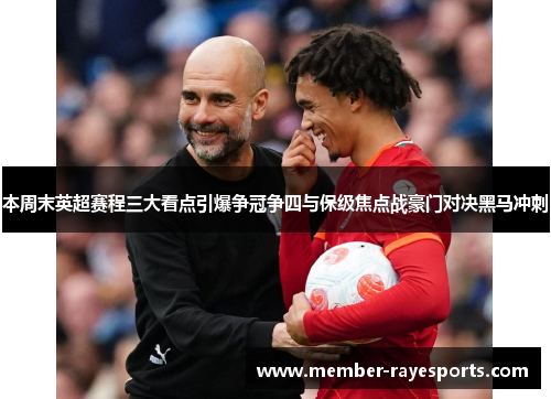 本周末英超赛程三大看点引爆争冠争四与保级焦点战豪门对决黑马冲刺 本周末英超赛程三大看点引爆争冠争四与保级焦点战豪门对决黑马冲刺
