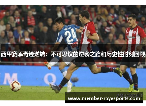 西甲赛季奇迹逆转:不可思议的逆袭之路和历史性时刻回顾 西甲赛季奇迹逆转:不可思议的逆袭之路和历史性时刻回顾