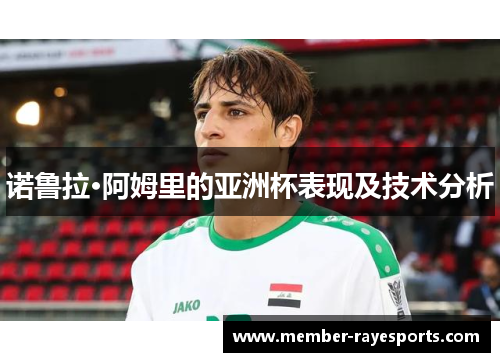 诺鲁拉·阿姆里的亚洲杯表现及技术分析