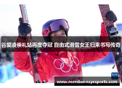 谷爱凌崇礼站再度夺冠 自由式滑雪女王归来书写传奇