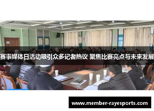 赛事媒体日活动吸引众多记者热议 聚焦比赛亮点与未来发展