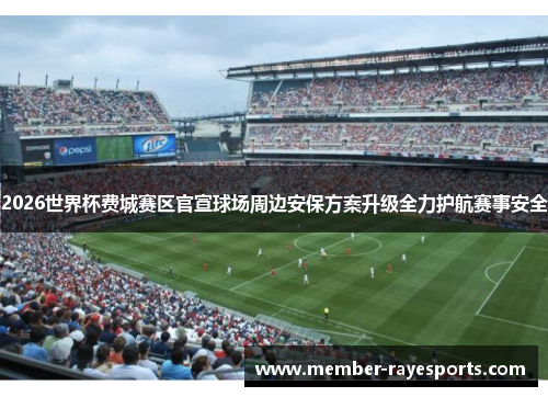 2026世界杯费城赛区官宣球场周边安保方案升级全力护航赛事安全