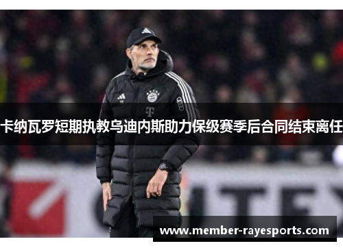 卡纳瓦罗短期执教乌迪内斯助力保级赛季后合同结束离任 卡纳瓦罗短期执教乌迪内斯助力保级赛季后合同结束离任