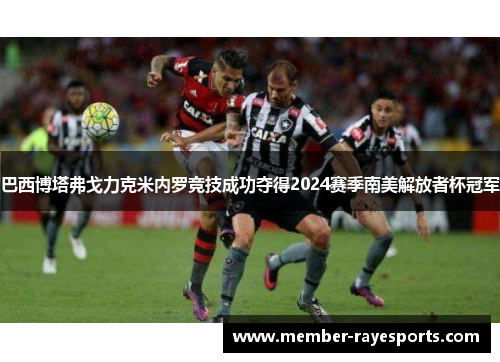 巴西博塔弗戈力克米内罗竞技成功夺得2024赛季南美解放者杯冠军 巴西博塔弗戈力克米内罗竞技成功夺得2024赛季南美解放者杯冠军