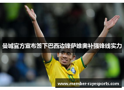 曼城官方宣布签下巴西边锋萨维奥补强锋线实力