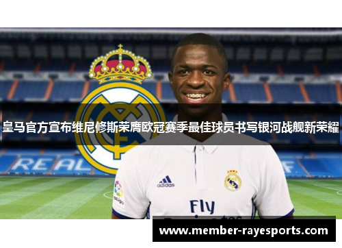 皇马官方宣布维尼修斯荣膺欧冠赛季最佳球员书写银河战舰新荣耀