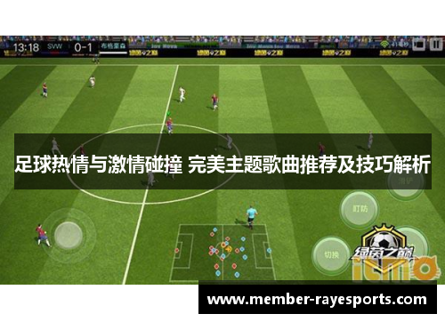 足球热情与激情碰撞 完美主题歌曲推荐及技巧解析