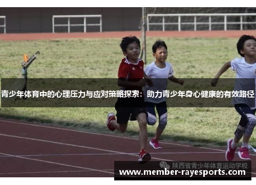 青少年体育中的心理压力与应对策略探索:助力青少年身心健康的有效路径 青少年体育中的心理压力与应对策略探索:助力青少年身心健康的有效路径
