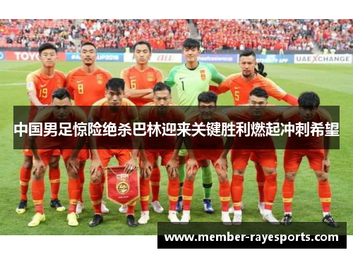 中国男足惊险绝杀巴林迎来关键胜利燃起冲刺希望