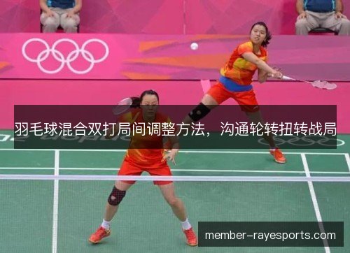 羽毛球混合双打局间调整方法，沟通轮转扭转战局